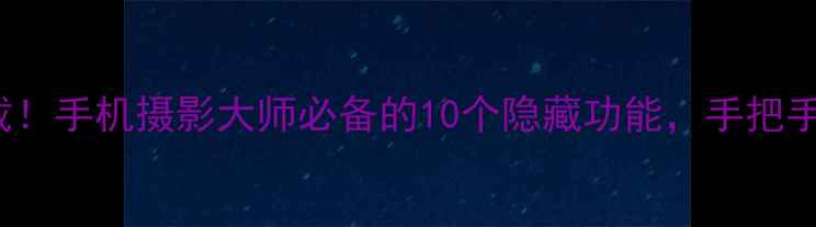 图片 📸ProCam相机免费下载！手机摄影大师必备的10个隐藏功能，手把手教你拍出电影感大片1