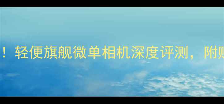 图片 📸SonyA6400必入！轻便旗舰微单相机深度评测，附赠618抄底攻略🔥1
