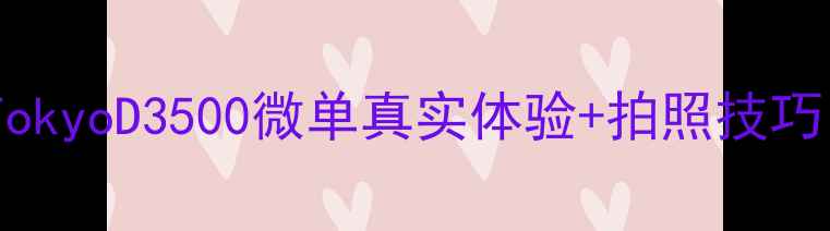 图片 📸Tokyo相机测评！TokyoD3500微单真实体验+拍照技巧，附平价好物清单🎁