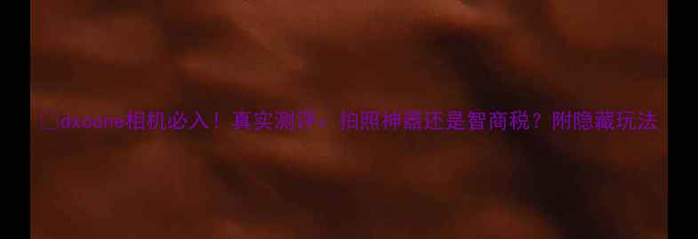 图片 📸dxoone相机必入！真实测评：拍照神器还是智商税？附隐藏玩法