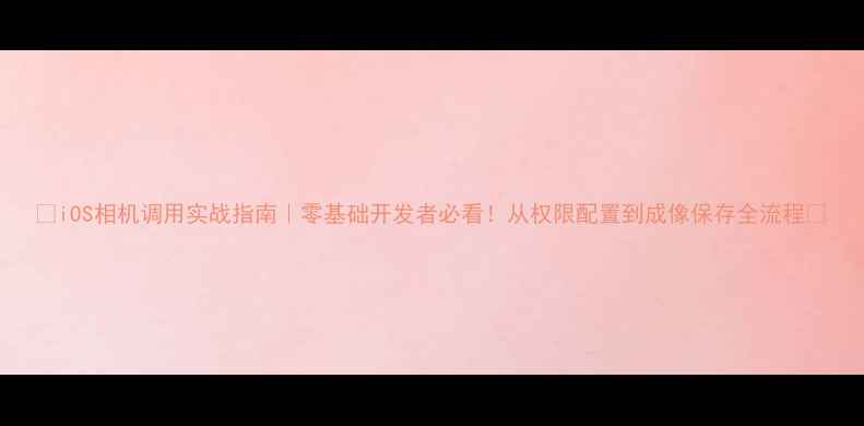 图片 📸iOS相机调用实战指南｜零基础开发者必看！从权限配置到成像保存全流程💻