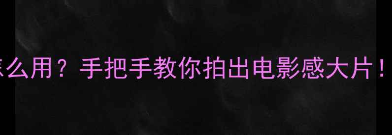 图片 📸iPhone15胶卷模式怎么用？手把手教你拍出电影感大片！附参数设置+后期技巧