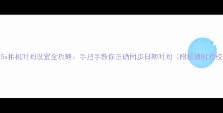 图片 📸iPhone5s相机时间设置全攻略：手把手教你正确同步日期时间（附拍摄时间校正技巧）