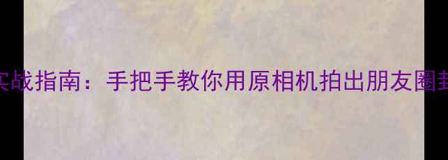 图片 📸iPhone相机保姆级实战指南：手把手教你用原相机拍出朋友圈封神照（附隐藏参数）