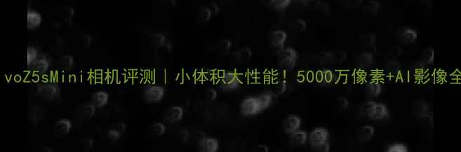 图片 📸vivoZ5sMini相机评测｜小体积大性能！5000万像素+AI影像全📱2