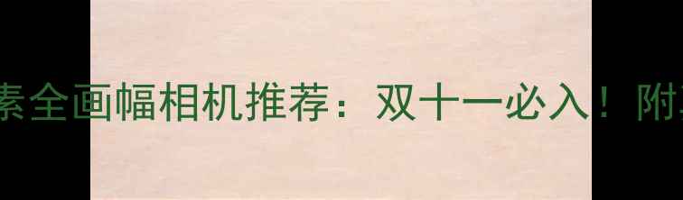 图片 📸✨5000万像素全画幅相机推荐：双十一必入！附真实样张对比2