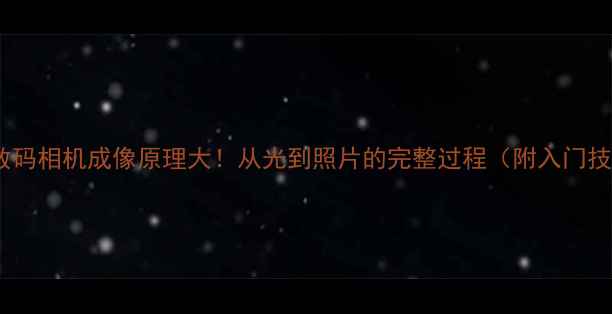 图片 📸✨数码相机成像原理大！从光到照片的完整过程（附入门技巧）1