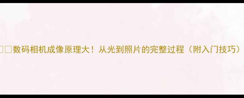 数码相机成像原理大从光到照片的完整过程附入门技巧
