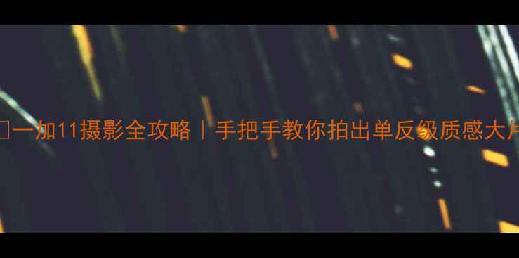图片 📸一加11摄影全攻略｜手把手教你拍出单反级质感大片