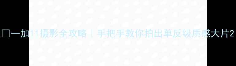 图片 📸一加11摄影全攻略｜手把手教你拍出单反级质感大片2