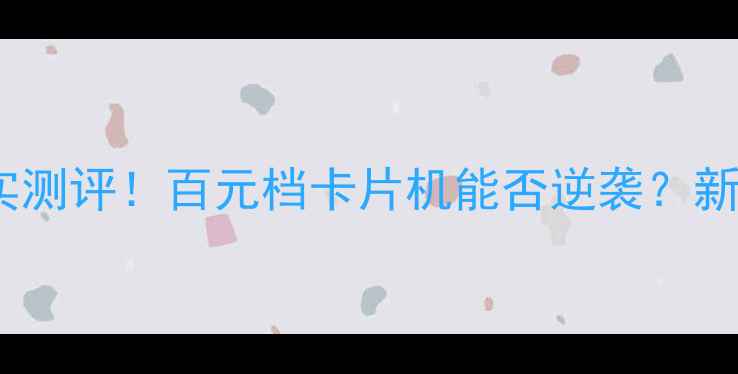 图片 📸三星PL70相机真实测评！百元档卡片机能否逆袭？新手必看选购指南🔥2