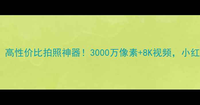 图片 📸三星i8微单相机：高性价比拍照神器！3000万像素+8K视频，小红书爆款测评来了！2