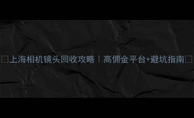 图片 📸上海相机镜头回收攻略｜高佣金平台+避坑指南📸