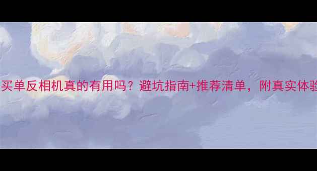 图片 📸买单反相机真的有用吗？避坑指南+推荐清单，附真实体验1