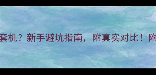 图片 📸买单机还是套机？新手避坑指南，附真实对比！附高性价比清单