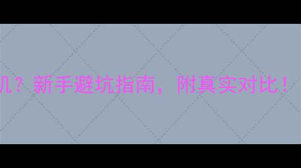 图片 📸买单机还是套机？新手避坑指南，附真实对比！附高性价比清单2