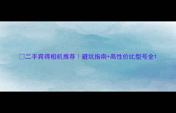 图片 📸二手宾得相机推荐｜避坑指南+高性价比型号全1