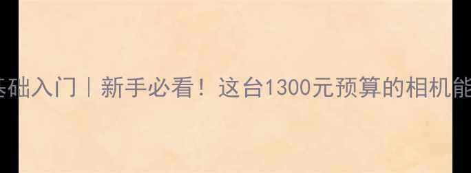 图片 📸佳能EOSR50零基础入门｜新手必看！这台1300元预算的相机能拍出什么水平？1