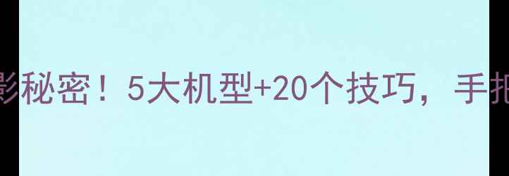 图片 📸佳能广告歌背后的摄影秘密！5大机型+20个技巧，手把手教你拍出电影感大片