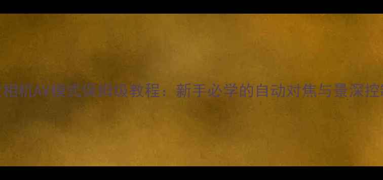 图片 📸佳能相机AV模式保姆级教程：新手必学的自动对焦与景深控制秘籍