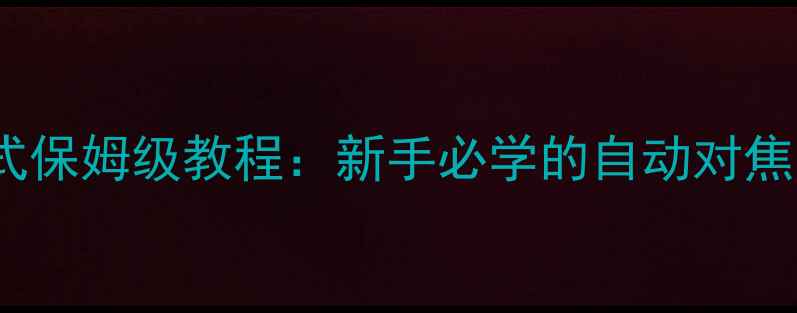 图片 📸佳能相机AV模式保姆级教程：新手必学的自动对焦与景深控制秘籍1