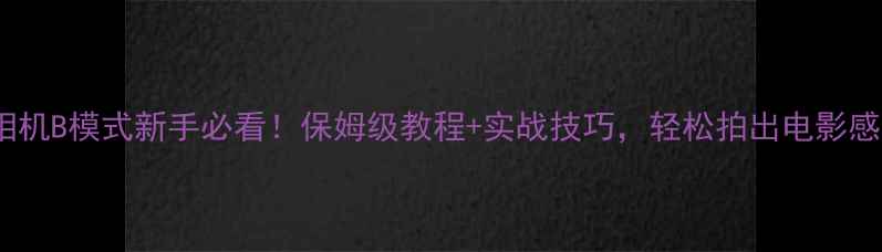 图片 📸佳能相机B模式新手必看！保姆级教程+实战技巧，轻松拍出电影感大片📸1