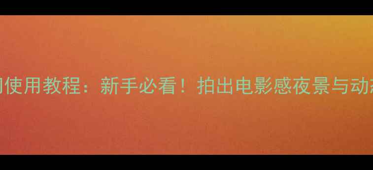 图片 📸佳能相机B门使用教程：新手必看！拍出电影感夜景与动态模糊大片✨2