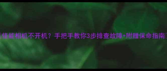 图片 📸佳能相机不开机？手把手教你3步排查故障+附赠保命指南🔧