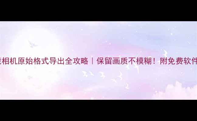 图片 📸佳能相机原始格式导出全攻略｜保留画质不模糊！附免费软件推荐2