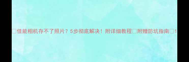 图片 📸佳能相机存不了照片？5步彻底解决！附详细教程📚附赠防坑指南🔥1