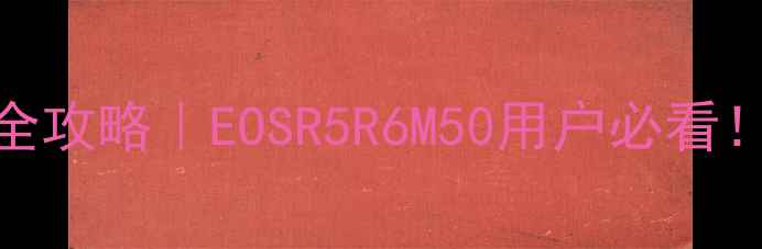 图片 📸佳能相机无线连接电脑全攻略｜EOSR5R6M50用户必看！手把手教你秒传照片🖥️