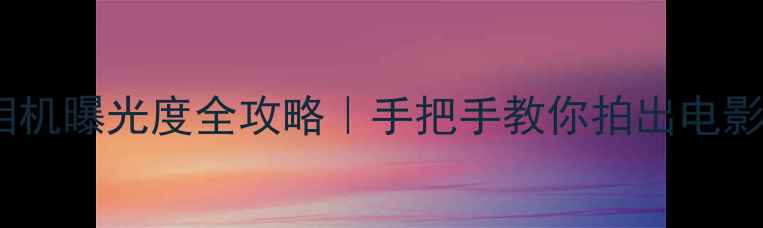 图片 📸佳能相机曝光度全攻略｜手把手教你拍出电影感光影1