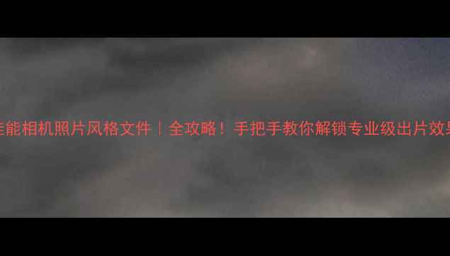 图片 📸佳能相机照片风格文件｜全攻略！手把手教你解锁专业级出片效果✨