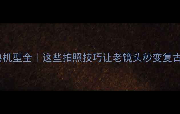图片 📸佳能相机经典机型全｜这些拍照技巧让老镜头秒变复古大片神器📸✨1