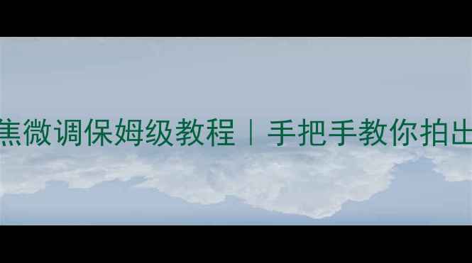 佳能相机自动对焦微调保姆级教程手把手教你拍出清晰锐利的照片