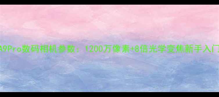 图片 📸先科A9Pro数码相机参数：1200万像素+8倍光学变焦新手入门必看！
