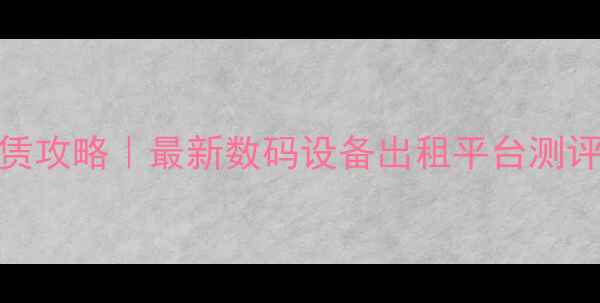 图片 📸免押金相机租赁攻略｜最新数码设备出租平台测评（附隐藏福利）