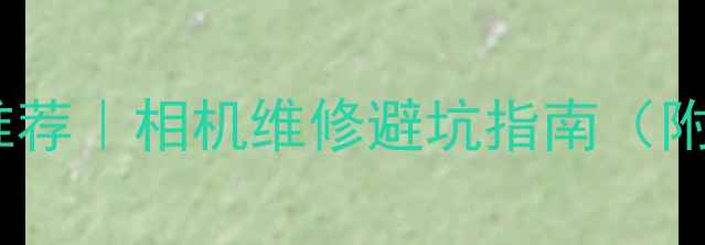 图片 📸北京专业相机维修推荐｜相机维修避坑指南（附12家店铺实测清单）2