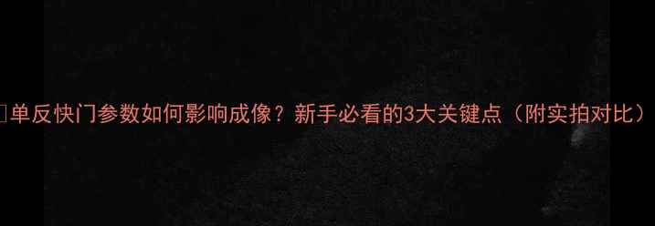 图片 📸单反快门参数如何影响成像？新手必看的3大关键点（附实拍对比）1