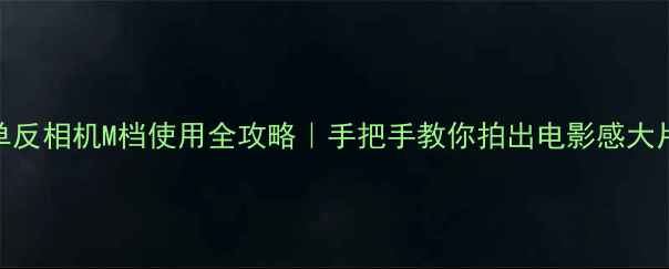 图片 📸单反相机M档使用全攻略｜手把手教你拍出电影感大片📸