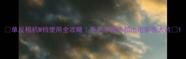 图片 📸单反相机M档使用全攻略｜手把手教你拍出电影感大片📸1