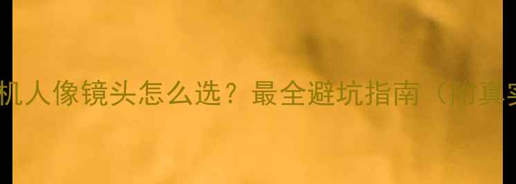 图片 📸单反相机人像镜头怎么选？最全避坑指南（附真实测评）2