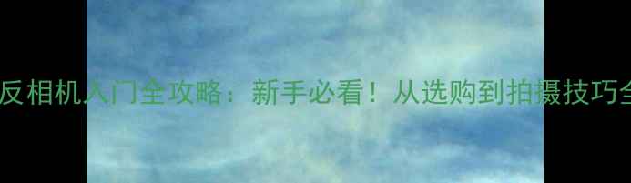 图片 📸单反相机入门全攻略：新手必看！从选购到拍摄技巧全✨1