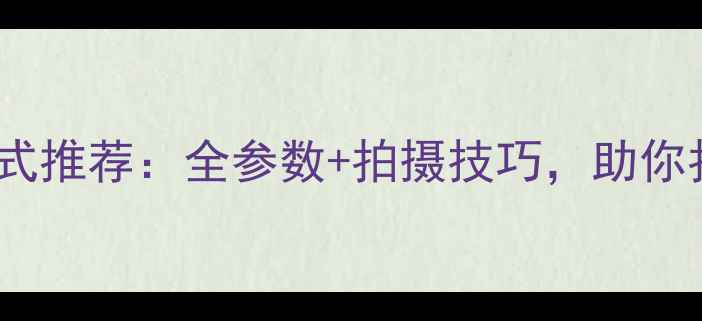 图片 📸单反相机录像格式推荐：全参数+拍摄技巧，助你拍出电影感大片！1