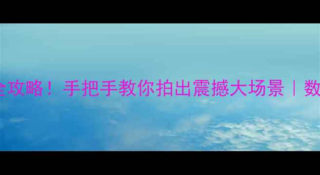图片 📸单反相机拍全景全攻略！手把手教你拍出震撼大场景｜数码技巧｜摄影教程1