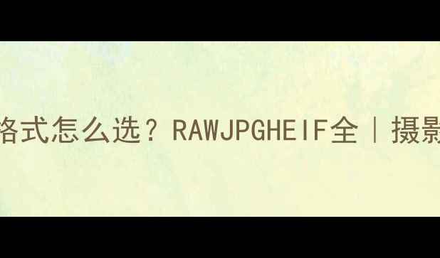 图片 📸单反相机文件格式怎么选？RAWJPGHEIF全｜摄影小白必看干货💻