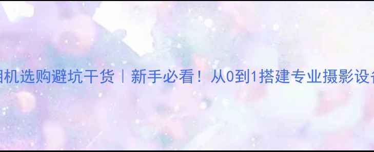 图片 📸单反相机选购避坑干货｜新手必看！从0到1搭建专业摄影设备清单💡