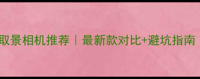 图片 📸单镜头电子取景相机推荐｜最新款对比+避坑指南（附参数表）1