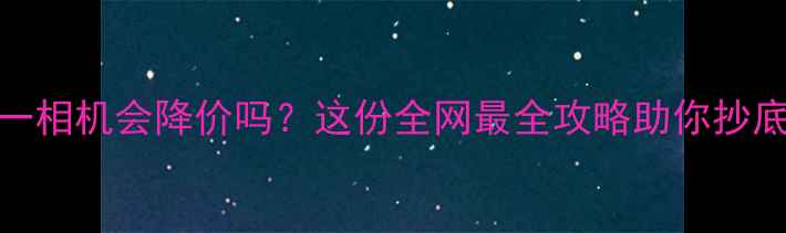 图片 📸双十一相机会降价吗？这份全网最全攻略助你抄底入手！