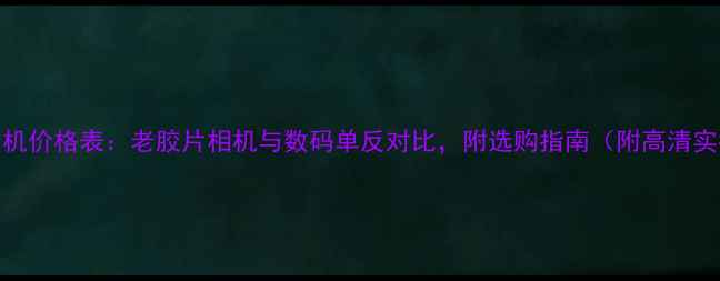 图片 📸复古相机价格表：老胶片相机与数码单反对比，附选购指南（附高清实拍样张）